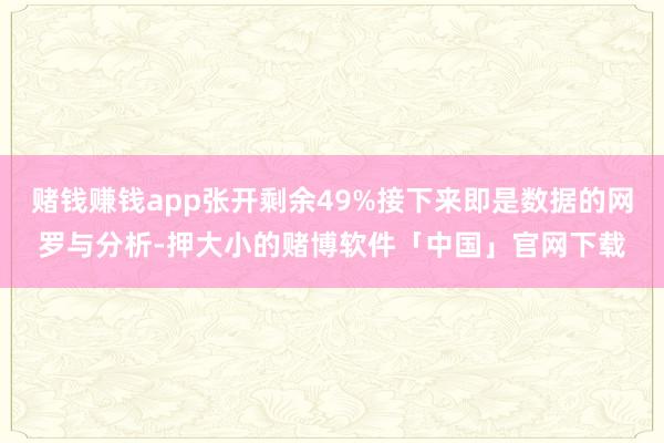 赌钱赚钱app张开剩余49%接下来即是数据的网罗与分析-押大小的赌博软件「中国」官网下载
