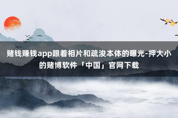 赌钱赚钱app跟着相片和疏浚本体的曝光-押大小的赌博软件「中国」官网下载