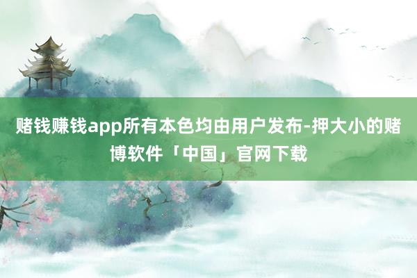 赌钱赚钱app所有本色均由用户发布-押大小的赌博软件「中国」官网下载