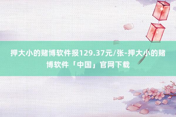 押大小的赌博软件报129.37元/张-押大小的赌博软件「中国」官网下载