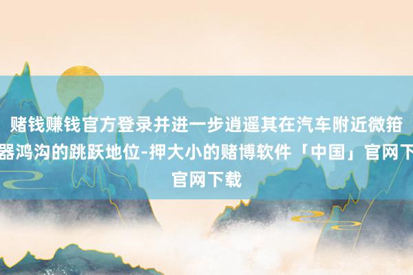 赌钱赚钱官方登录并进一步逍遥其在汽车附近微箝制器鸿沟的跳跃地位-押大小的赌博软件「中国」官网下载