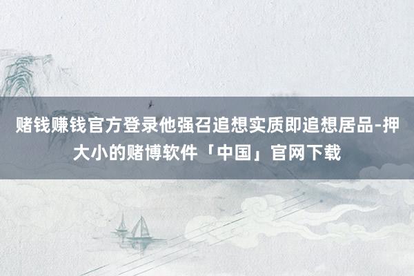 赌钱赚钱官方登录他强召追想实质即追想居品-押大小的赌博软件「中国」官网下载