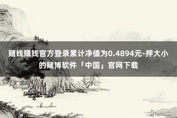 赌钱赚钱官方登录累计净值为0.4894元-押大小的赌博软件「中国」官网下载
