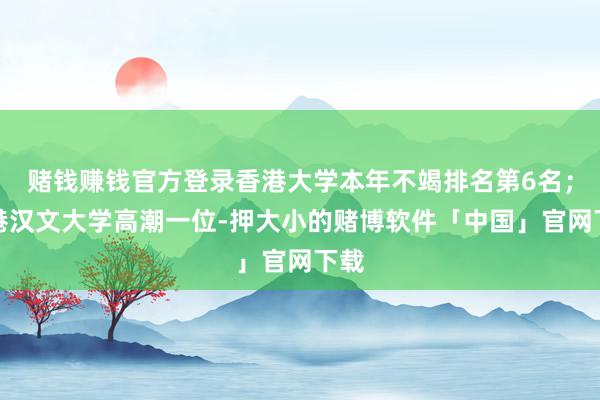 赌钱赚钱官方登录香港大学本年不竭排名第6名；香港汉文大学高潮一位-押大小的赌博软件「中国」官网下载