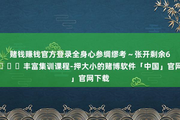 赌钱赚钱官方登录全身心参绸缪考～张开剩余66%📚丰富集训课程-押大小的赌博软件「中国」官网下载
