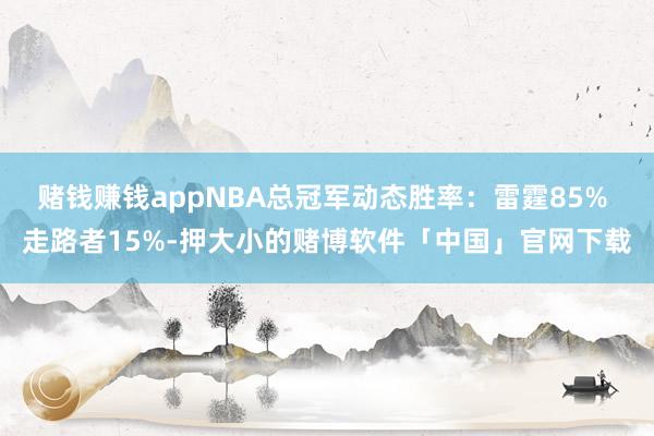 赌钱赚钱appNBA总冠军动态胜率：雷霆85% 走路者15%-押大小的赌博软件「中国」官网下载