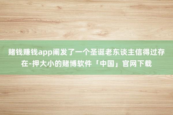 赌钱赚钱app阐发了一个圣诞老东谈主信得过存在-押大小的赌博软件「中国」官网下载
