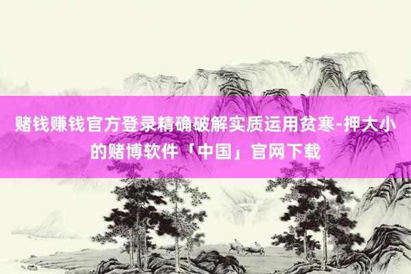 赌钱赚钱官方登录精确破解实质运用贫寒-押大小的赌博软件「中国」官网下载