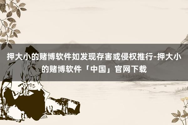 押大小的赌博软件如发现存害或侵权推行-押大小的赌博软件「中国」官网下载