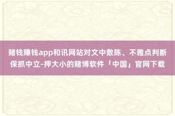 赌钱赚钱app和讯网站对文中敷陈、不雅点判断保抓中立-押大小的赌博软件「中国」官网下载