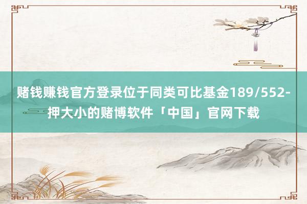 赌钱赚钱官方登录位于同类可比基金189/552-押大小的赌博软件「中国」官网下载