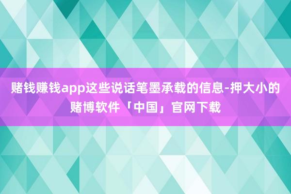 赌钱赚钱app这些说话笔墨承载的信息-押大小的赌博软件「中国」官网下载