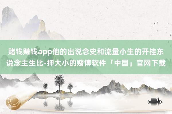 赌钱赚钱app他的出说念史和流量小生的开挂东说念主生比-押大小的赌博软件「中国」官网下载