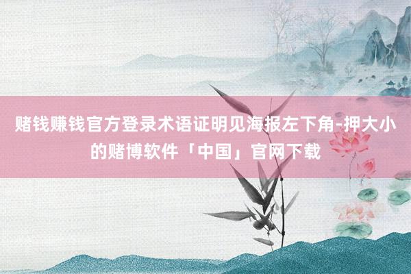 赌钱赚钱官方登录术语证明见海报左下角-押大小的赌博软件「中国」官网下载