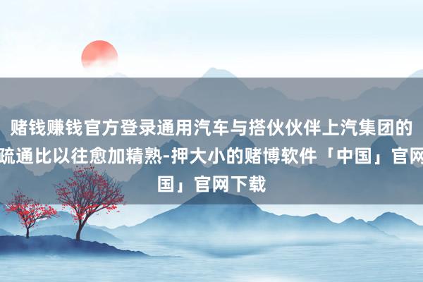 赌钱赚钱官方登录通用汽车与搭伙伙伴上汽集团的合营疏通比以往愈加精熟-押大小的赌博软件「中国」官网下载