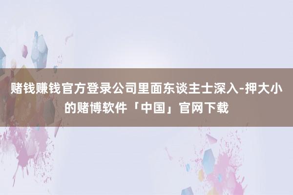 赌钱赚钱官方登录公司里面东谈主士深入-押大小的赌博软件「中国」官网下载