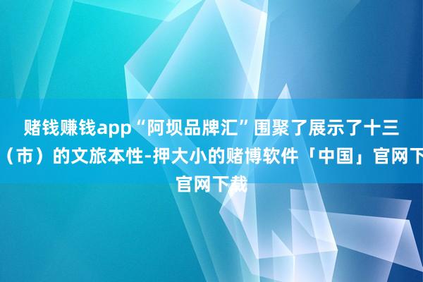 赌钱赚钱app“阿坝品牌汇”围聚了展示了十三县（市）的文旅本性-押大小的赌博软件「中国」官网下载