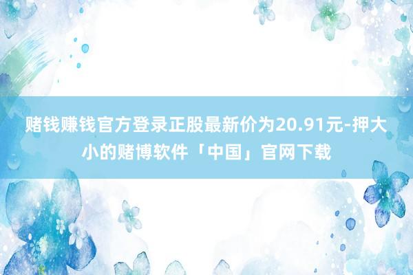 赌钱赚钱官方登录正股最新价为20.91元-押大小的赌博软件「中国」官网下载