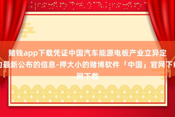 赌钱app下载凭证中国汽车能源电板产业立异定约最新公布的信息-押大小的赌博软件「中国」官网下载