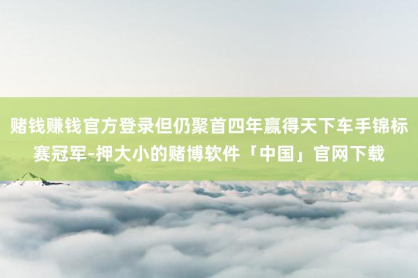 赌钱赚钱官方登录但仍聚首四年赢得天下车手锦标赛冠军-押大小的赌博软件「中国」官网下载