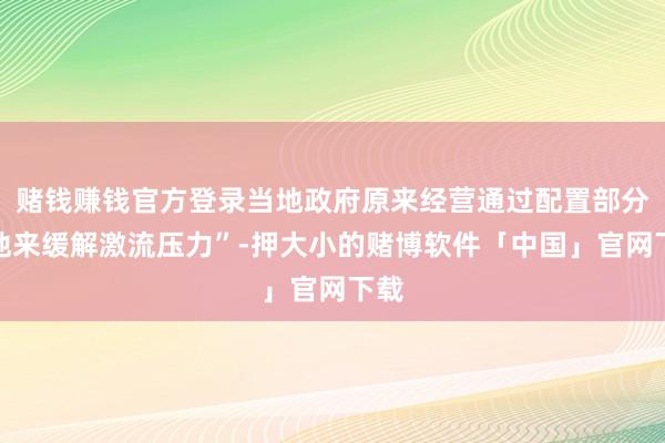 赌钱赚钱官方登录当地政府原来经营通过配置部分湿地来缓解激流压力”-押大小的赌博软件「中国」官网下载
