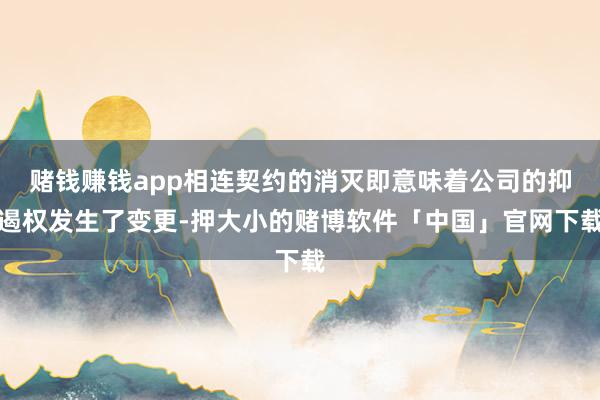 赌钱赚钱app相连契约的消灭即意味着公司的抑遏权发生了变更-押大小的赌博软件「中国」官网下载