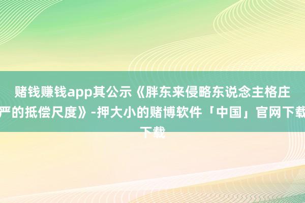 赌钱赚钱app其公示《胖东来侵略东说念主格庄严的抵偿尺度》-押大小的赌博软件「中国」官网下载