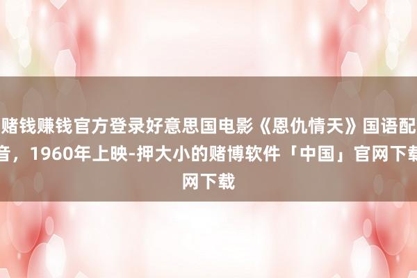 赌钱赚钱官方登录好意思国电影《恩仇情天》国语配音，1960年上映-押大小的赌博软件「中国」官网下载
