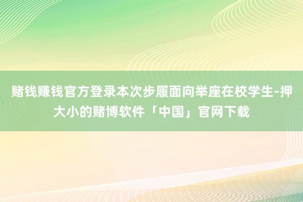赌钱赚钱官方登录本次步履面向举座在校学生-押大小的赌博软件「中国」官网下载