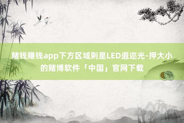 赌钱赚钱app下方区域则是LED遐迩光-押大小的赌博软件「中国」官网下载