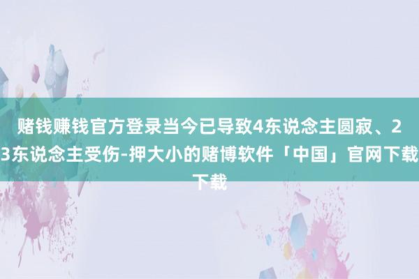 赌钱赚钱官方登录当今已导致4东说念主圆寂、23东说念主受伤-押大小的赌博软件「中国」官网下载