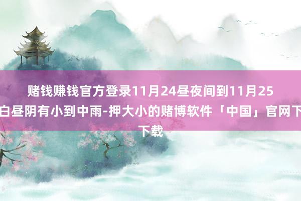 赌钱赚钱官方登录　　11月24昼夜间到11月25日白昼阴有小到中雨-押大小的赌博软件「中国」官网下载