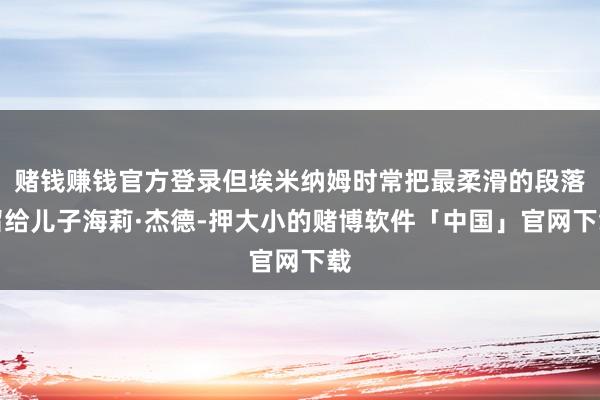 赌钱赚钱官方登录但埃米纳姆时常把最柔滑的段落留给儿子海莉·杰德-押大小的赌博软件「中国」官网下载