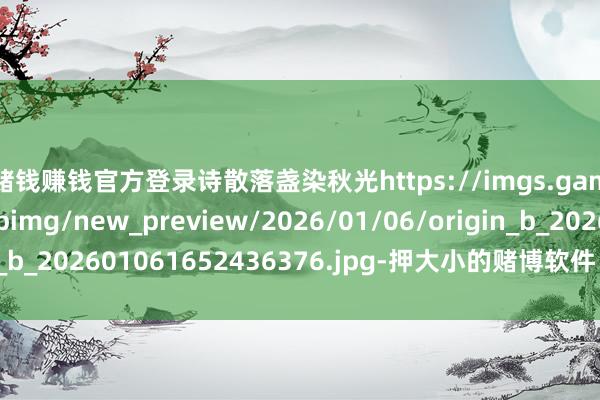 赌钱赚钱官方登录诗散落盏染秋光https://imgs.gamersky.com/upimg/new_preview/2026/01/06/origin_b_202601061652436376.jpg-押大小的赌博软件「中国」官网下载