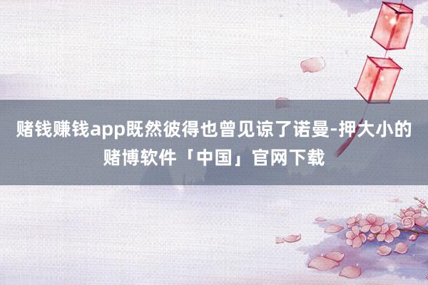赌钱赚钱app既然彼得也曾见谅了诺曼-押大小的赌博软件「中国」官网下载