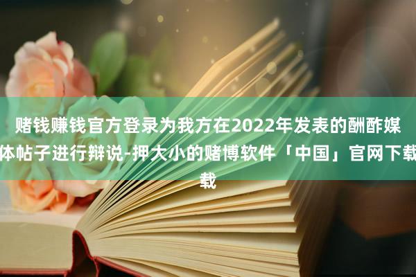 赌钱赚钱官方登录为我方在2022年发表的酬酢媒体帖子进行辩说-押大小的赌博软件「中国」官网下载