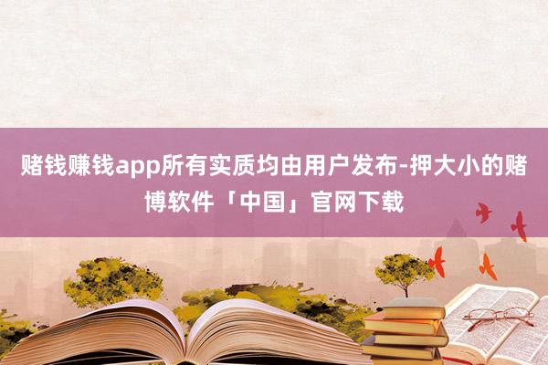 赌钱赚钱app所有实质均由用户发布-押大小的赌博软件「中国」官网下载