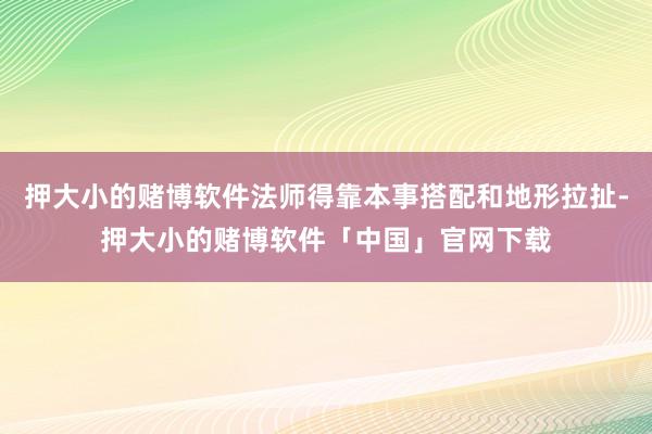 押大小的赌博软件法师得靠本事搭配和地形拉扯-押大小的赌博软件「中国」官网下载