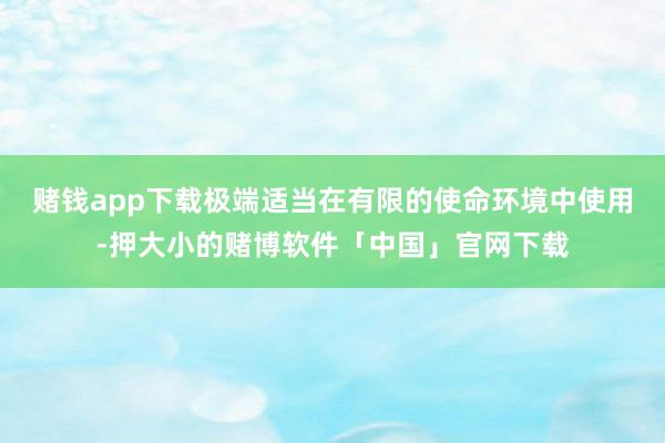 赌钱app下载极端适当在有限的使命环境中使用-押大小的赌博软件「中国」官网下载