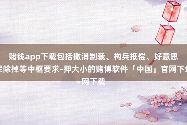 赌钱app下载包括撤消制裁、构兵抵偿、好意思军除掉等中枢要求-押大小的赌博软件「中国」官网下载