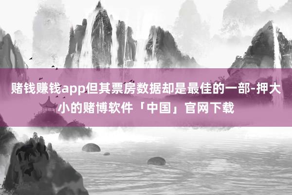 赌钱赚钱app但其票房数据却是最佳的一部-押大小的赌博软件「中国」官网下载