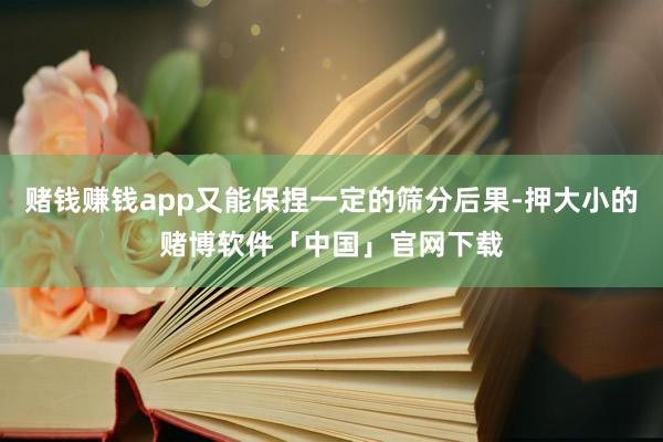 赌钱赚钱app又能保捏一定的筛分后果-押大小的赌博软件「中国」官网下载