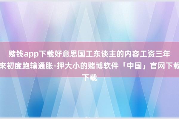 赌钱app下载好意思国工东谈主的内容工资三年来初度跑输通胀-押大小的赌博软件「中国」官网下载