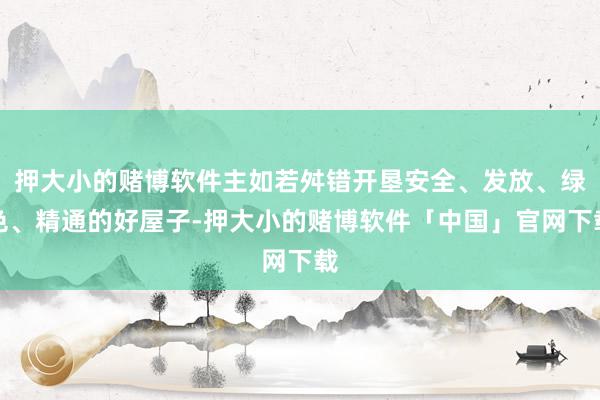 押大小的赌博软件主如若舛错开垦安全、发放、绿色、精通的好屋子-押大小的赌博软件「中国」官网下载