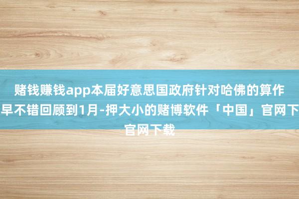 赌钱赚钱app本届好意思国政府针对哈佛的算作最早不错回顾到1月-押大小的赌博软件「中国」官网下载