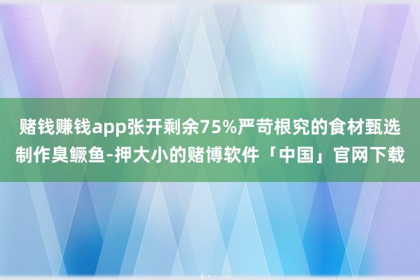 赌钱赚钱app张开剩余75%严苛根究的食材甄选制作臭鳜鱼-押大小的赌博软件「中国」官网下载