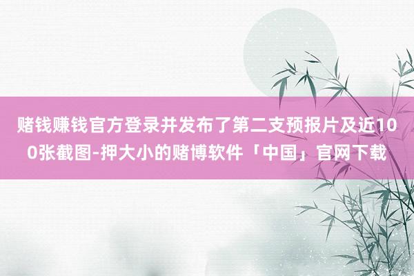 赌钱赚钱官方登录并发布了第二支预报片及近100张截图-押大小的赌博软件「中国」官网下载