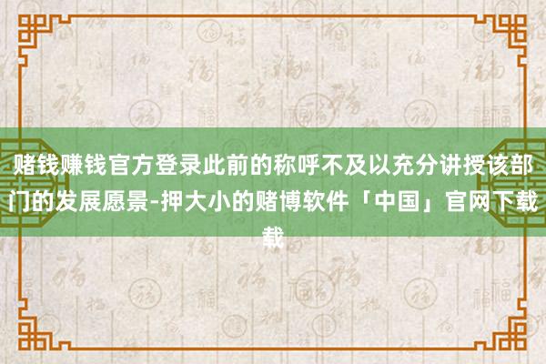 赌钱赚钱官方登录此前的称呼不及以充分讲授该部门的发展愿景-押大小的赌博软件「中国」官网下载