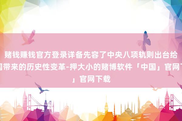 赌钱赚钱官方登录详备先容了中央八项轨则出台给中国带来的历史性变革-押大小的赌博软件「中国」官网下载