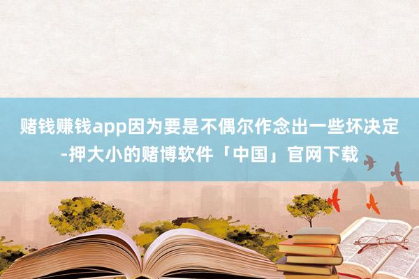 赌钱赚钱app因为要是不偶尔作念出一些坏决定-押大小的赌博软件「中国」官网下载